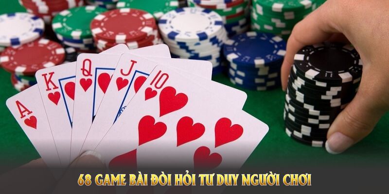 68 game bài đòi hỏi người chơi kết hợp tư duy sáng tạo với kỹ năng quản lý vốn