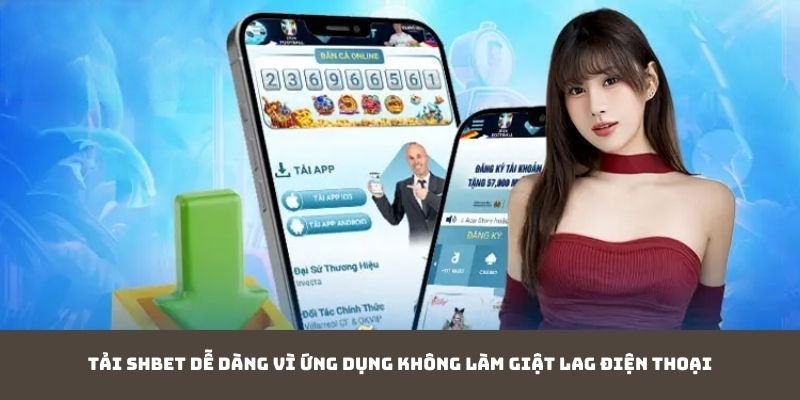 Tải SHBET dễ dàng vì ứng dụng không làm giật lag điện thoại